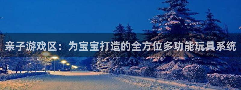 球速体育QsTY官网下载平台注册：亲子游戏区：为宝宝打造的全