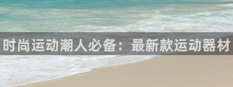 球速体育QsTY官网下载开户：时尚运动潮人必备：最新款运动器