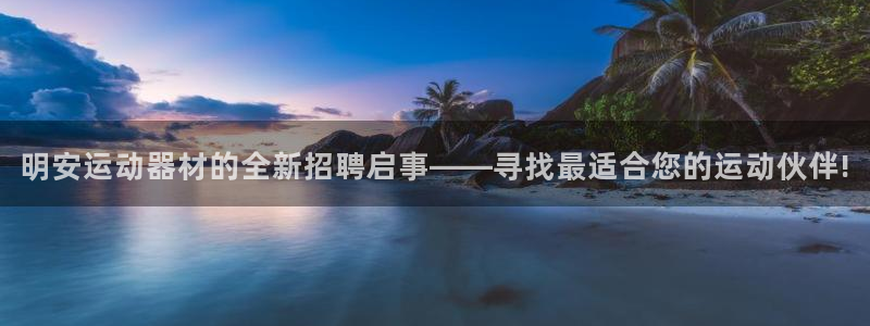 球速体育QsTY官网下载平台APP：明安运动器材的全新招聘启