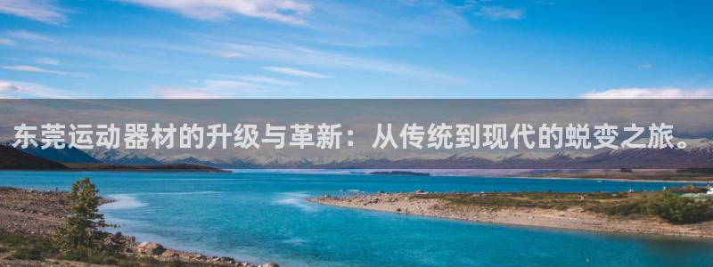 球速体育QsTY官网下载招商电话地址：东莞运动器材的升级与革